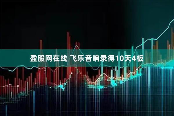 盈股网在线 飞乐音响录得10天4板