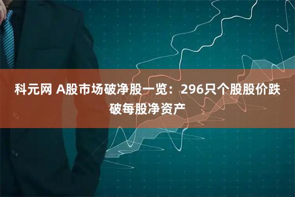 科元网 A股市场破净股一览：296只个股股价跌破每股净资产