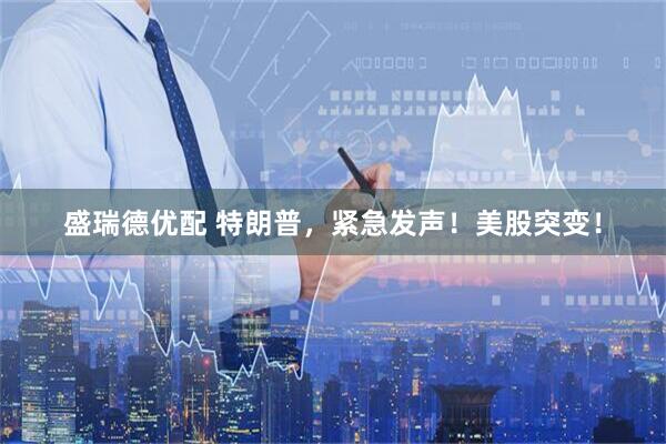 盛瑞德优配 特朗普，紧急发声！美股突变！
