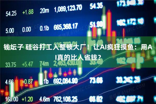 钱坛子 硅谷打工人整顿大厂！让AI疯狂摸鱼：用AI真的比人省钱？