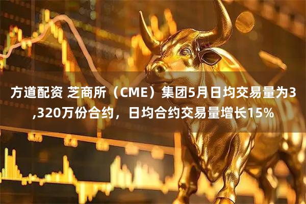 方道配资 芝商所（CME）集团5月日均交易量为3,320万份合约，日均合约交易量增长15%