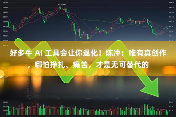 好多牛 AI 工具会让你退化！陈冲：唯有真创作，哪怕挣扎、痛苦，才是无可替代的