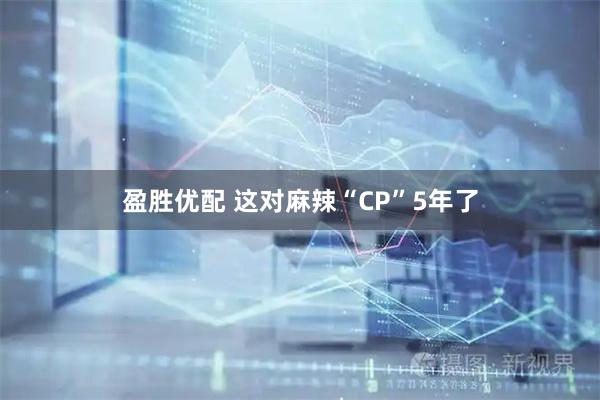盈胜优配 这对麻辣“CP”5年了