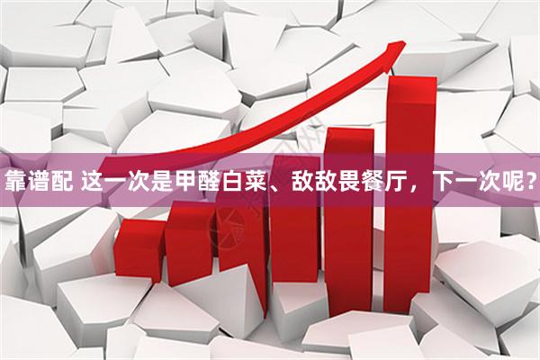 靠谱配 这一次是甲醛白菜、敌敌畏餐厅，下一次呢？