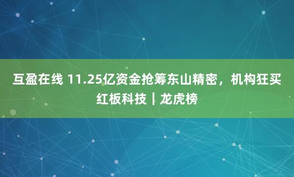 互盈在线 11.25亿资金抢筹东山精密，机构狂买红板科技｜龙虎榜